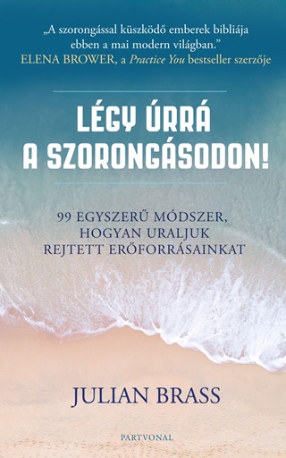 Julian Brass - Lgy rr A Szorongsodon! - 99 Egyszer Mdszer, Hogyan Uraljuk Rejtett Erforr