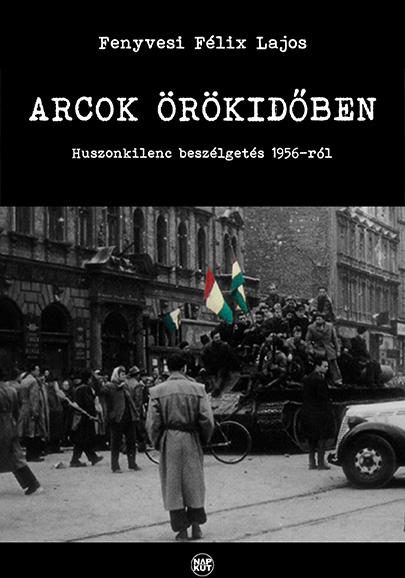 Fenyvesi Flix Lajos - Arcok rkidben - Huszonkilenc Beszlgets 1956-Rl