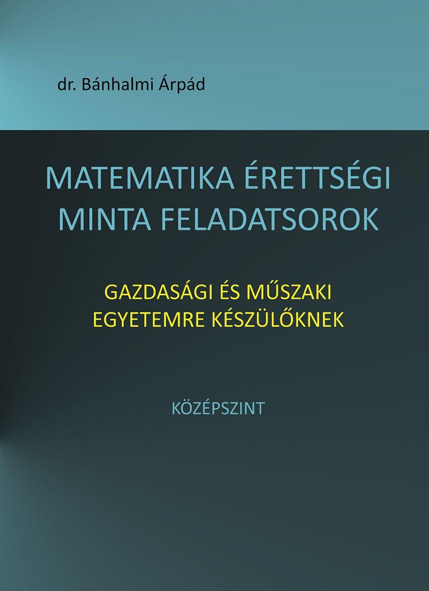 Dr. Bnhalmi rpd - Matematika rettsgi Minta Feladatsorok Gazdasgi s Mszaki Egyetemre Kszlkn