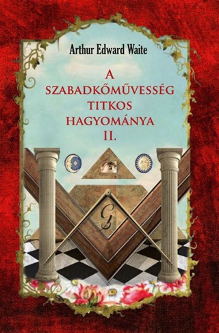 Arthur Edward Waite - A Szabadkmvessg Titkos Hagyomnya Ii.