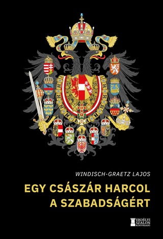 Windisch-Graetz Lajos - Egy Csszr Harcol A Szabadsgrt (gy Kezddtt Magyarorszg Klvrija)