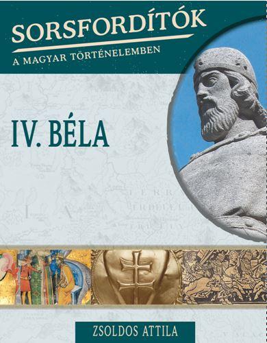Zsoldos Attila - Iv. Bla - Sorsfordtk A Magyar Trtnelemben