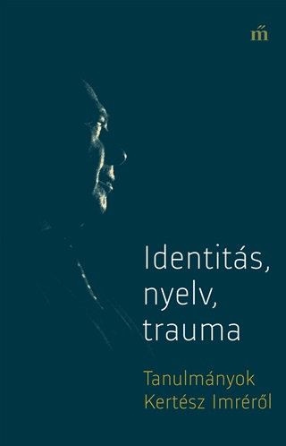  - Identits, Nyelv, Trauma - Tanulmnyok Kertsz Imrrl