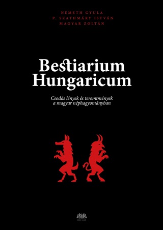 Bestiarium Hungaricum - Csods Lnyek s Teremtmnyek A Magyar Nphagyomnyban
