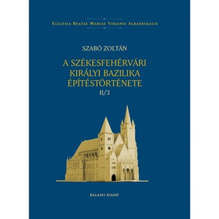 Szab Zoltn - A Szkesfehrvri Kirlyi Bazilika ptstrtnete Ii/3