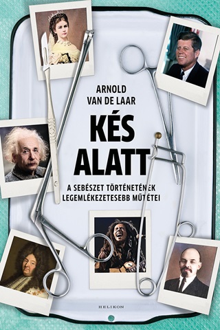 Ks Alatt - A Sebszet Trtnetnek Legemlkezetesebb Mttei
