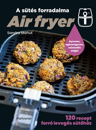 Sandra Mahut - Air Fryer - A Sts Forradalma - 120 Recept Forr Levegs Sthz