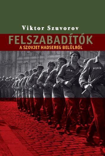 Viktor Szuvorov - Felszabadtk - A Szovjet Hadsereg Bellrl