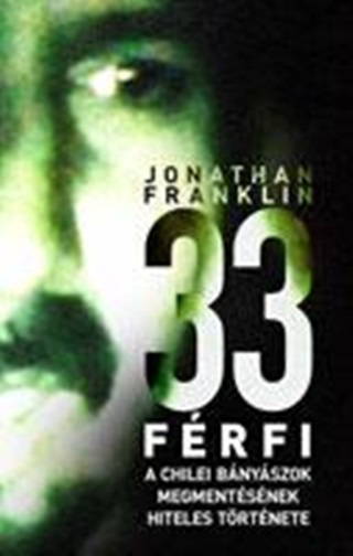 Jonathan Franklin - 33 Frfi - A Chilei Bnyszok Megmentsnek Hiteles Trtnete