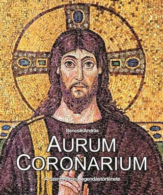 Aurum Coronarium - A Szent Korona Legends Trtnete