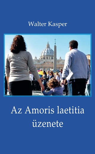 Walter Kasper - Az Amoris Laetitia zenete - Megfontolsok Ferenc Ppa Dokumentumrl