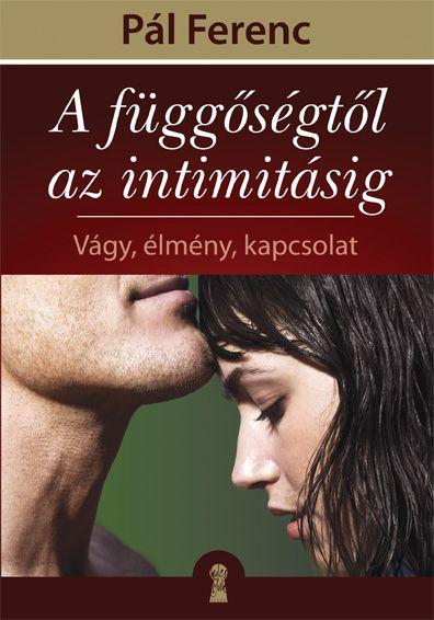 Pl Ferenc - A Fggsgtl Az Intimitsig - Vgy, lmny, Kapcsolat